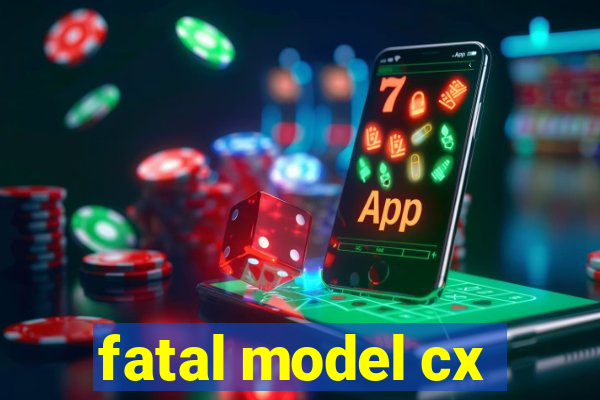 fatal model cx